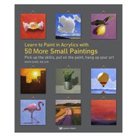 Learn to Paint in Acrylics with 50 more Small Paintings
